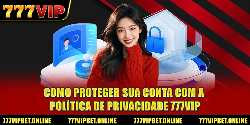 Como Proteger Sua Conta com a Política de Privacidade 777VIP