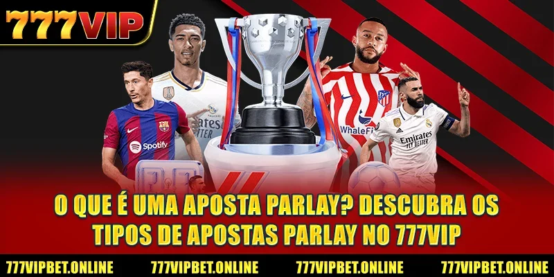 O que é uma aposta parlay? Descubra os tipos de apostas parlay no 777VIP