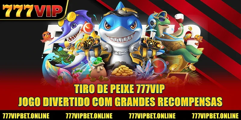 Tiro de Peixe 777VIP: Jogo Divertido com Grandes Recompensas